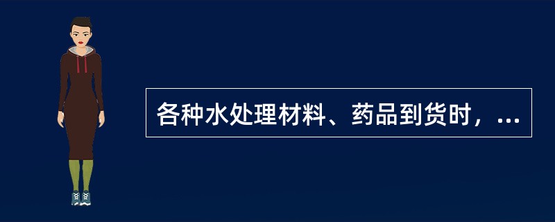 各种水处理材料、药品到货时，应进行（），合格后（）。在使用前，化验人员应（），确