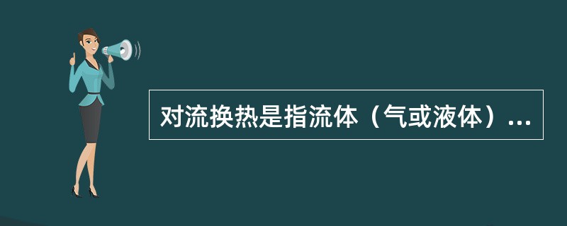 对流换热是指流体（气或液体）和固体壁面接触时，相互间的热传递过程。