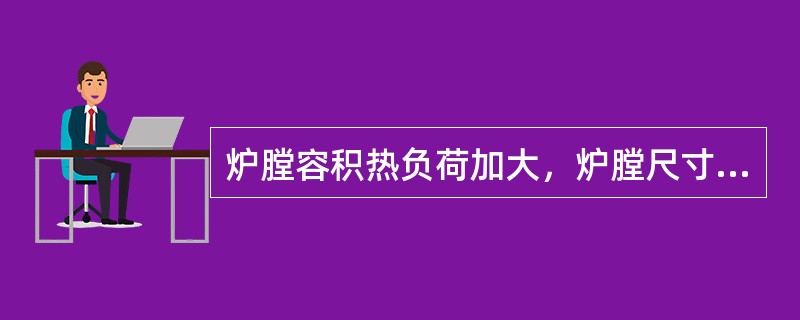 炉膛容积热负荷加大，炉膛尺寸将缩小，燃料颗粒在炉膛内停留时间缩短，飞灰损失将减小