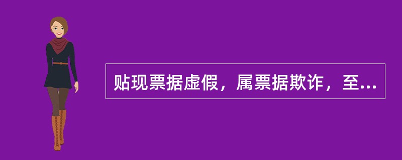 贴现票据虚假，属票据欺诈，至少应列入次级类。