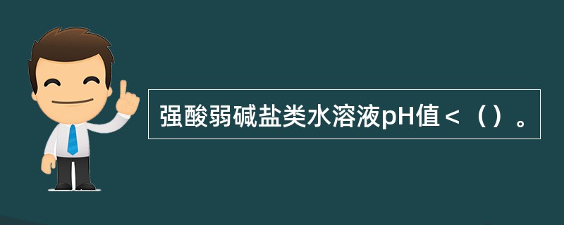 强酸弱碱盐类水溶液pH值＜（）。