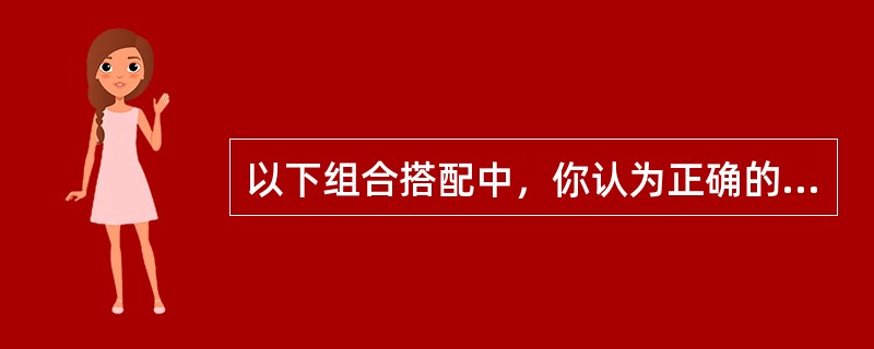 以下组合搭配中，你认为正确的选项是（）