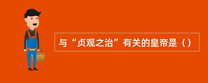 与“贞观之治”有关的皇帝是（）