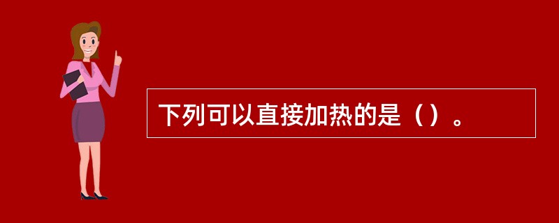 下列可以直接加热的是（）。