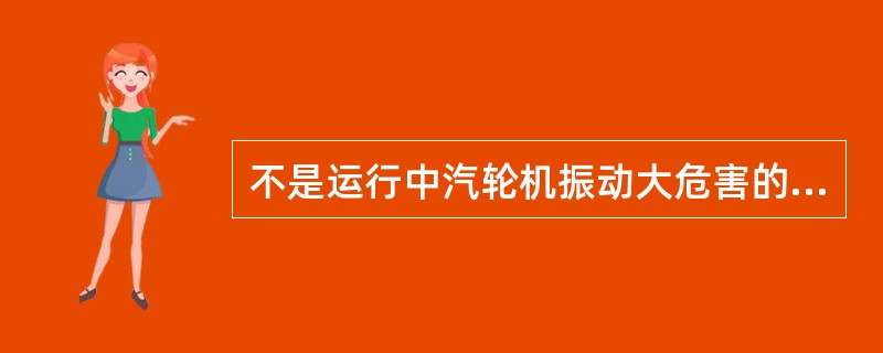 不是运行中汽轮机振动大危害的项是（）。