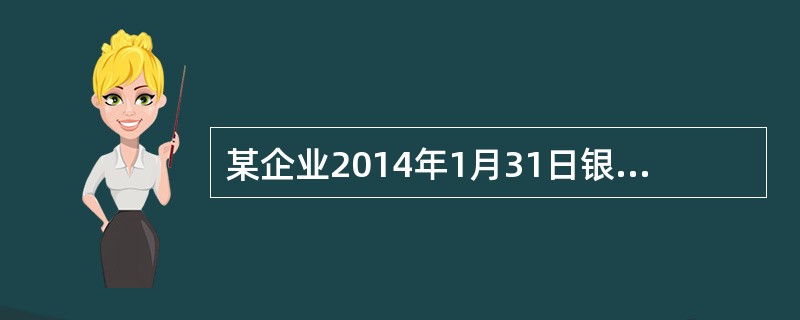 某企业2014年1月31日银行存款日记账余额为980000元，银行对账单余额为1