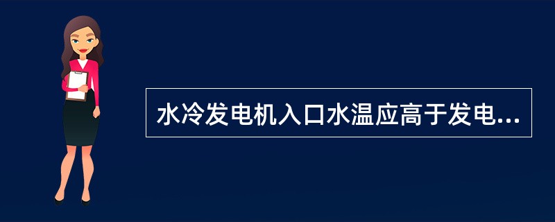 水冷发电机入口水温应高于发电机内空气的露点，以防发电机内部结露。