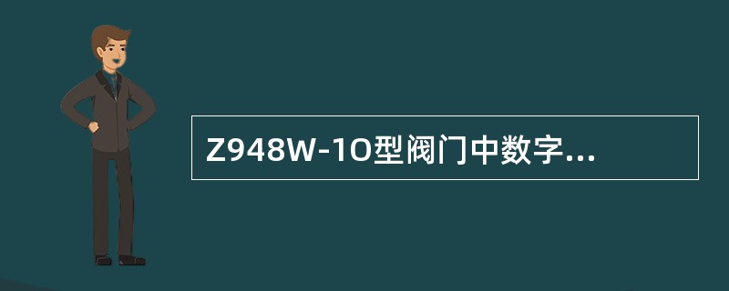 Z948W-1O型阀门中数字4的含义是（）