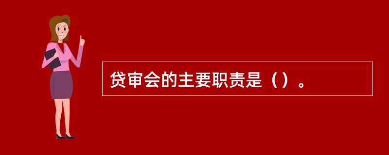 贷审会的主要职责是（）。