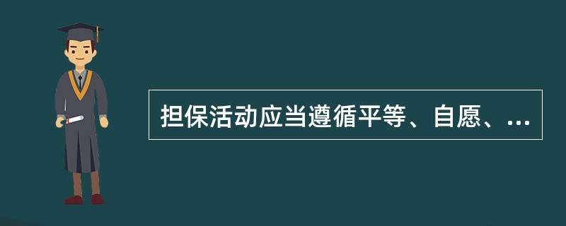 担保活动应当遵循平等、自愿、公平、诚实信用的原则。