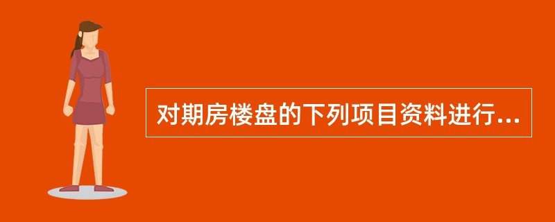 对期房楼盘的下列项目资料进行审查（）