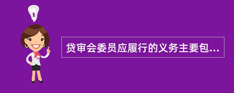 贷审会委员应履行的义务主要包括：（）