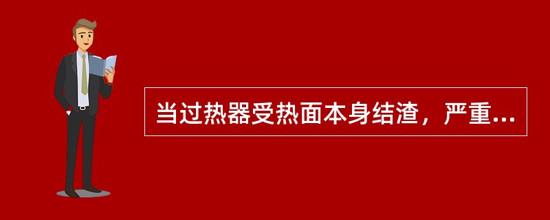 当过热器受热面本身结渣，严重积灰或管内结垢时，将使蒸汽温度降低。