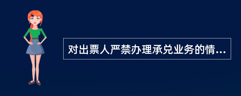 对出票人严禁办理承兑业务的情形有：（）。