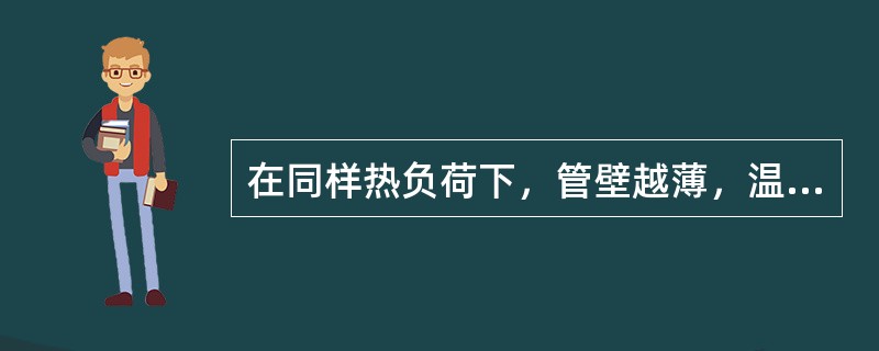 在同样热负荷下，管壁越薄，温差热应力越大。