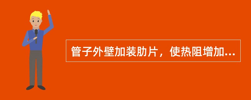 管子外壁加装肋片，使热阻增加，传热量减少。