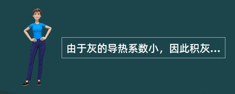 由于灰的导热系数小，因此积灰将使受热面热交换能力增加。