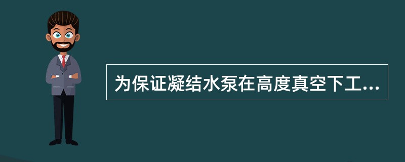 为保证凝结水泵在高度真空下工作，需用生水密封盘根。。