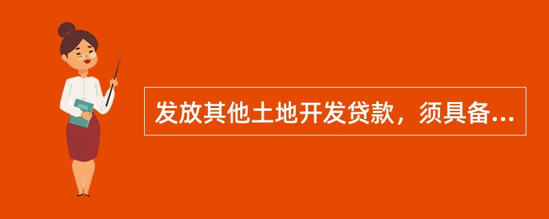 发放其他土地开发贷款，须具备的条件包括（）