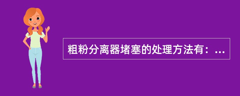 粗粉分离器堵塞的处理方法有：疏通回粉管，检查锁气器或停止制粉系统，清除分离器内部