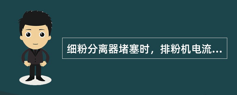 细粉分离器堵塞时，排粉机电流增大，排粉机入口负压增大，细粉分离器下锁气器不动作，