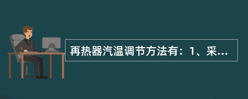 再热器汽温调节方法有：1、采用烟气挡板；2、烟气再循环；3、改变燃烧器倾角；4、