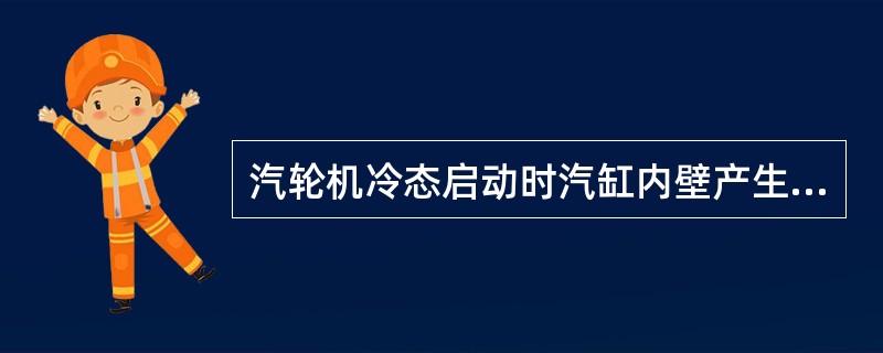 汽轮机冷态启动时汽缸内壁产生（）应力，因为汽缸内壁温度高于壁温度，内壁的膨胀受到