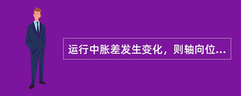 运行中胀差发生变化，则轴向位移也发生变化；反之亦然。