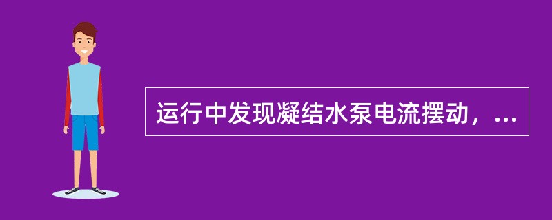 运行中发现凝结水泵电流摆动，压力摆动，即可判断是凝结水泵损坏。