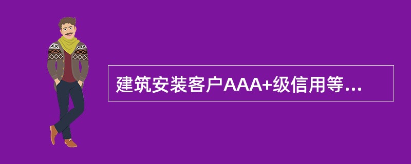 建筑安装客户AAA+级信用等级的限制性条件包括（）。