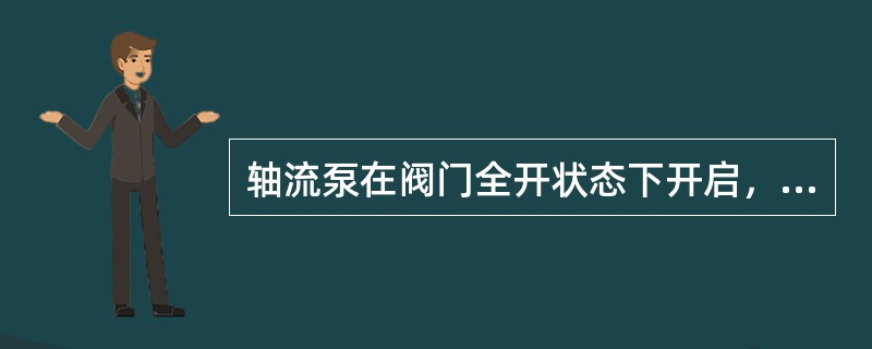 轴流泵在阀门全开状态下开启，原动机不会过载。