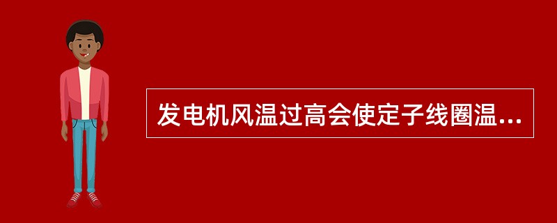 发电机风温过高会使定子线圈温度、铁芯温度相应（）；使（）发生脆化，丧失机械强度；