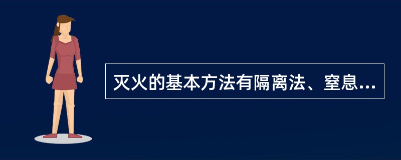 灭火的基本方法有隔离法、窒息、冷却、抑制法。