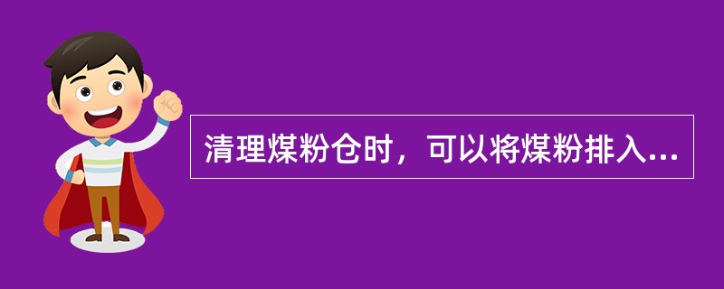 清理煤粉仓时，可以将煤粉排入热备用或正在点的锅炉内。