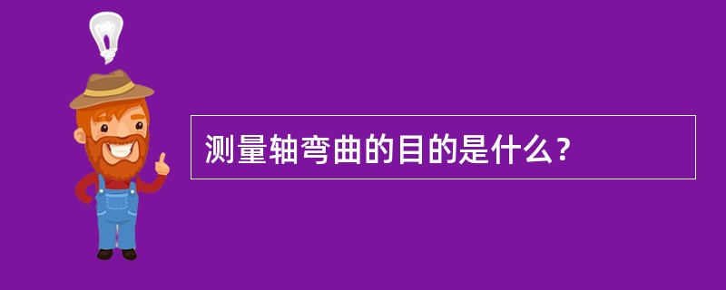 测量轴弯曲的目的是什么？