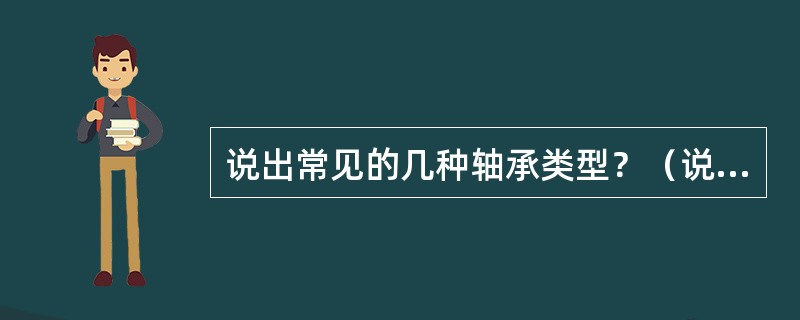 说出常见的几种轴承类型？（说出5种即可）