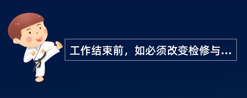 工作结束前，如必须改变检修与运行设备的隔离方式，必须重新签发工作票。