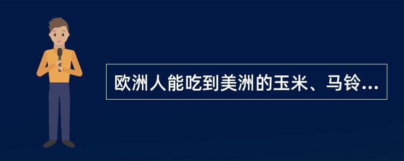 欧洲人能吃到美洲的玉米、马铃薯，美洲人的餐桌上出现非洲的咖啡，亚洲的茶叶，这些都