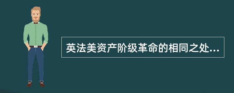 英法美资产阶级革命的相同之处在于（）。①封建专制统治阻碍资本主义发展，导致革命爆