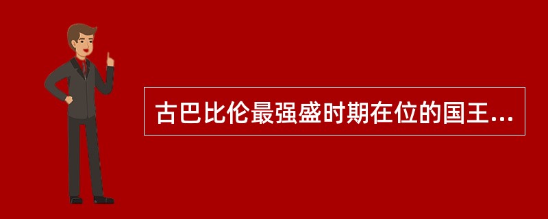 古巴比伦最强盛时期在位的国王是第六代王（）