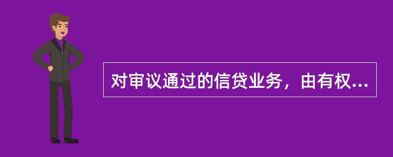 对审议通过的信贷业务，由有权审批人按权限进行审批，有权审批人有一票通过权，但无一