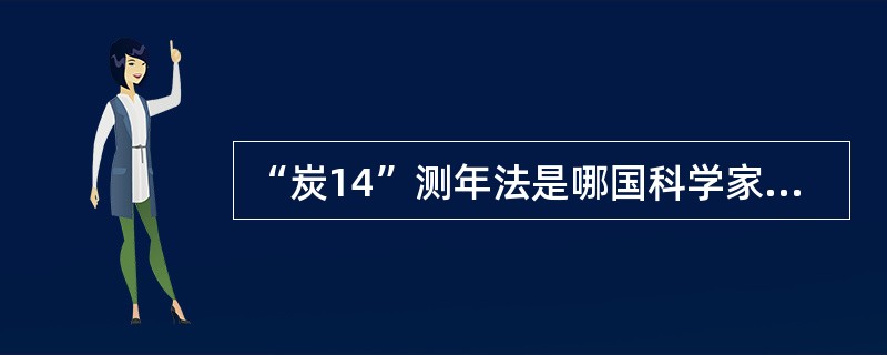 “炭14”测年法是哪国科学家发明的（）