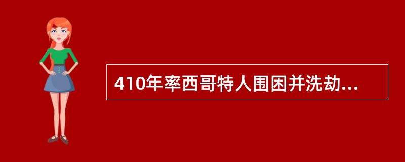 410年率西哥特人围困并洗劫罗马城的西哥特人首领（）