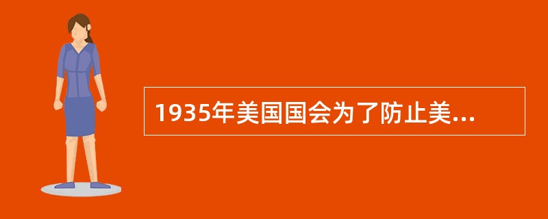 1935年美国国会为了防止美国卷入战争而通过了什么法案？