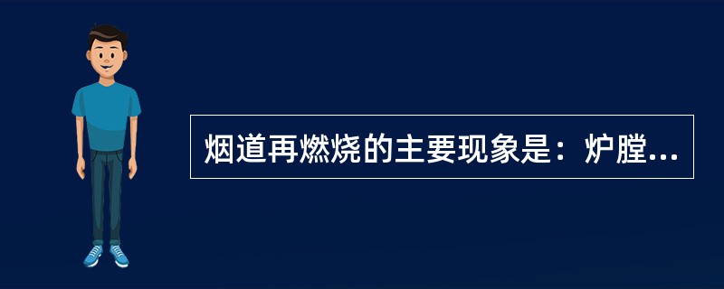 烟道再燃烧的主要现象是：炉膛负压和烟道负压失常，排烟温度升高，烟气中氧量下降，热