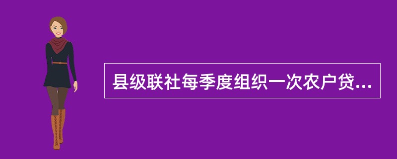 县级联社每季度组织一次农户贷款风险分类情况抽查，抽查面不低于30%。