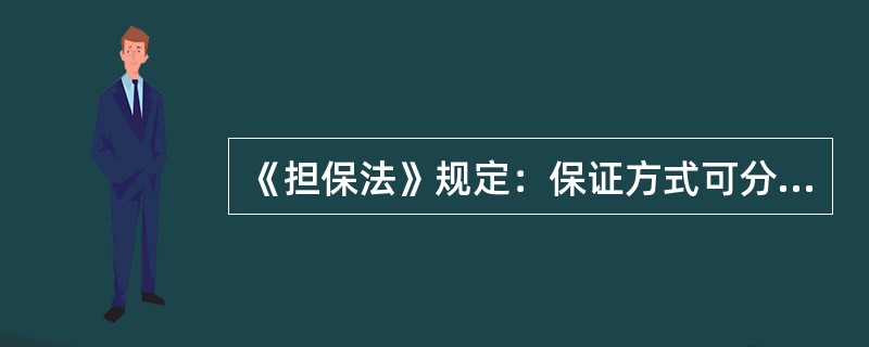 《担保法》规定：保证方式可分为（）。