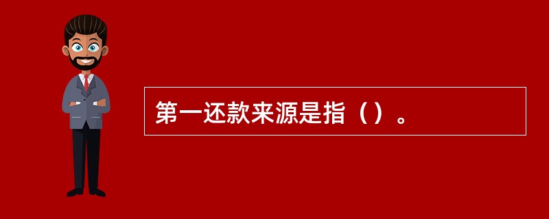 第一还款来源是指（）。