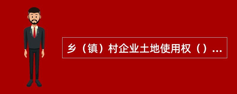 乡（镇）村企业土地使用权（）作为贷款的担保。