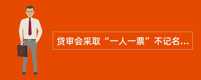 贷审会采取“一人一票”不记名投票表决方式。